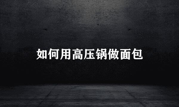 如何用高压锅做面包