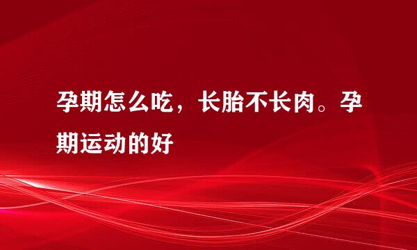 孕期怎么吃，长胎不长肉。孕期运动的好