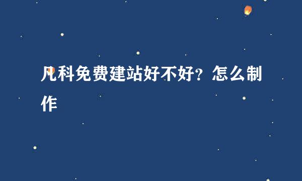 凡科免费建站好不好？怎么制作