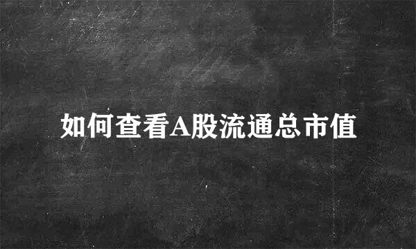 如何查看A股流通总市值