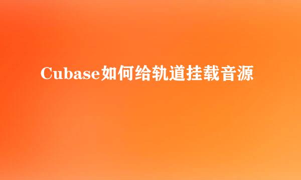 Cubase如何给轨道挂载音源
