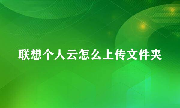 联想个人云怎么上传文件夹