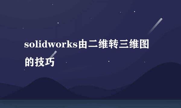 solidworks由二维转三维图的技巧