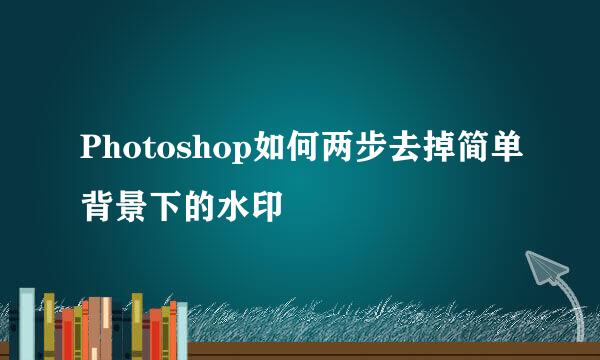 Photoshop如何两步去掉简单背景下的水印