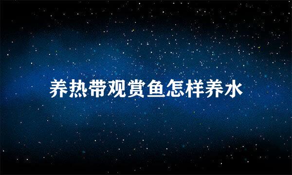 养热带观赏鱼怎样养水