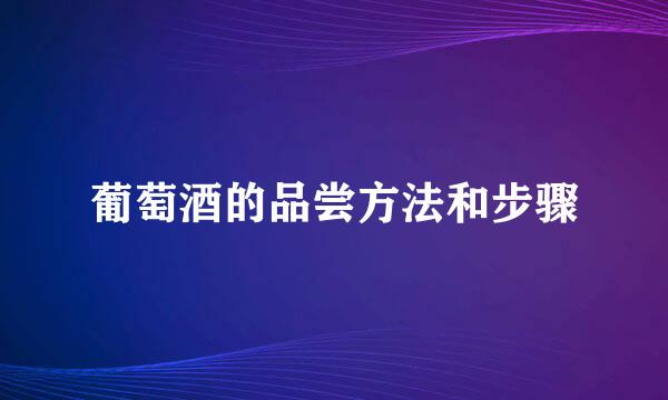 葡萄酒的品尝方法和步骤
