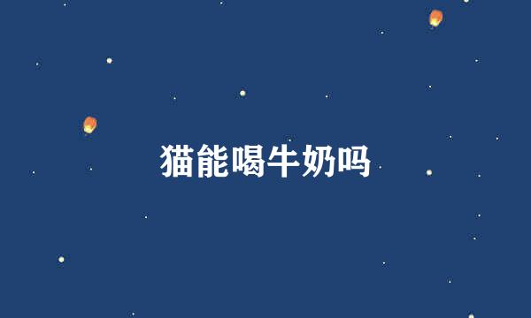 猫能喝牛奶吗