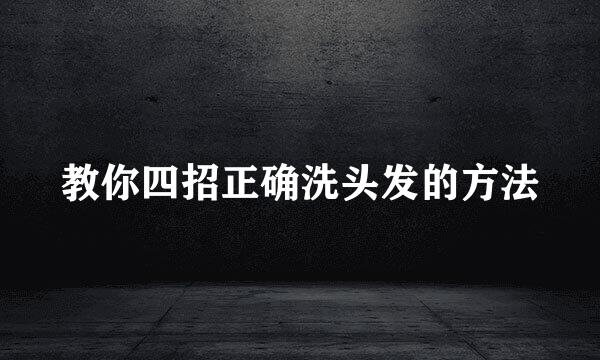 教你四招正确洗头发的方法