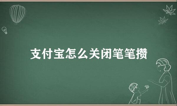 支付宝怎么关闭笔笔攒