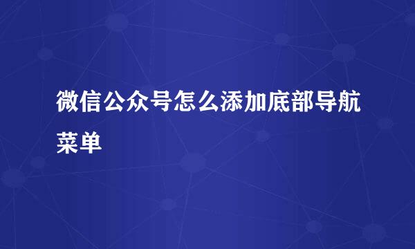 微信公众号怎么添加底部导航菜单