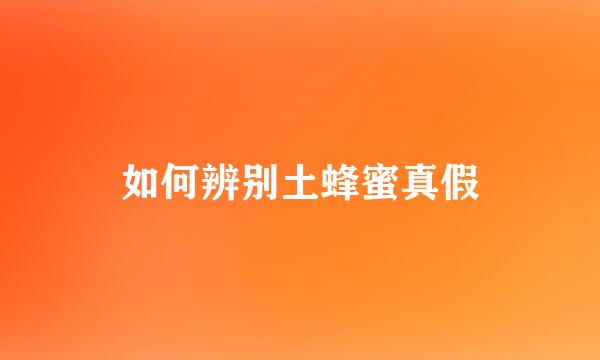 如何辨别土蜂蜜真假