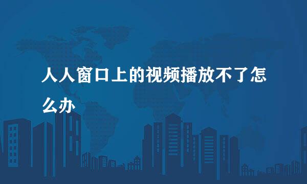 人人窗口上的视频播放不了怎么办