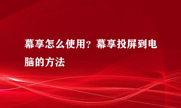 幕享怎么使用？幕享投屏到电脑的方法
