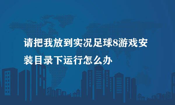 请把我放到实况足球8游戏安装目录下运行怎么办