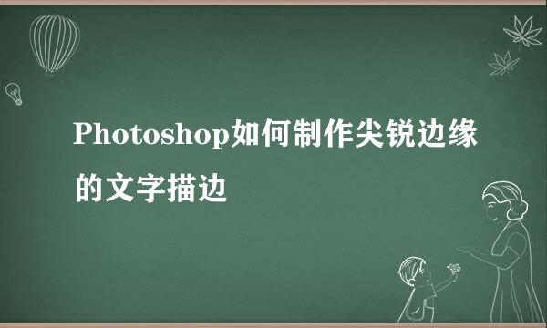 Photoshop如何制作尖锐边缘的文字描边
