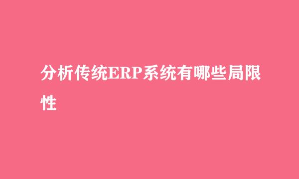 分析传统ERP系统有哪些局限性