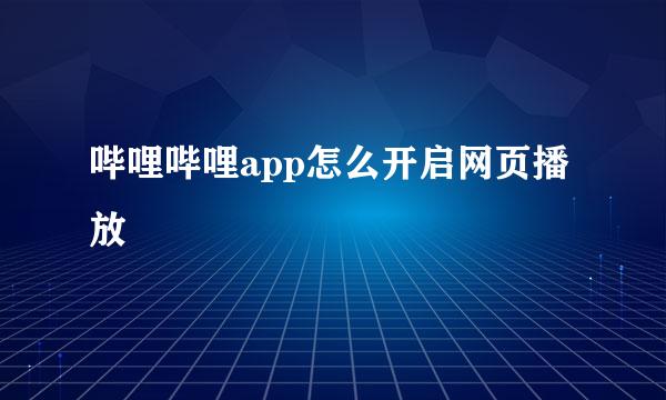 哔哩哔哩app怎么开启网页播放