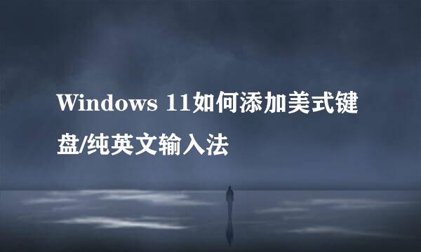 Windows 11如何添加美式键盘/纯英文输入法