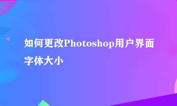 如何更改Photoshop用户界面字体大小