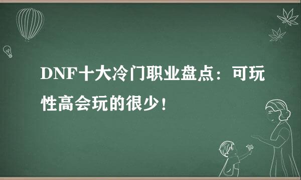 DNF十大冷门职业盘点：可玩性高会玩的很少！