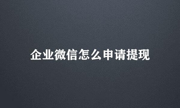 企业微信怎么申请提现