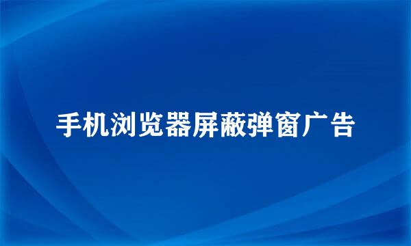 手机浏览器屏蔽弹窗广告