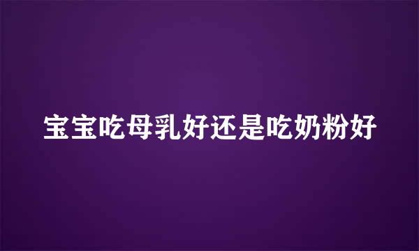 宝宝吃母乳好还是吃奶粉好