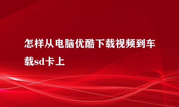 怎样从电脑优酷下载视频到车载sd卡上
