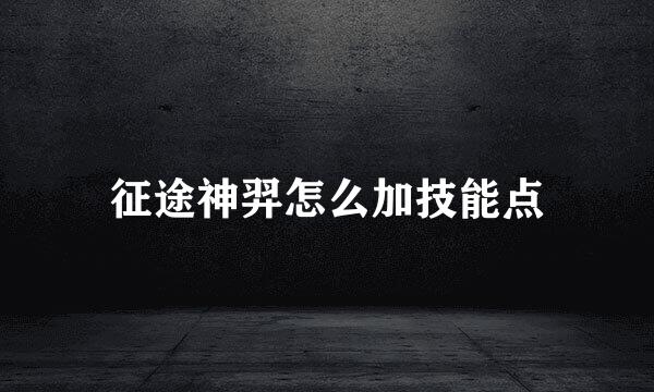 征途神羿怎么加技能点