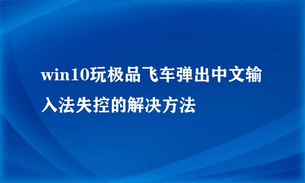 win10玩极品飞车弹出中文输入法失控的解决方法