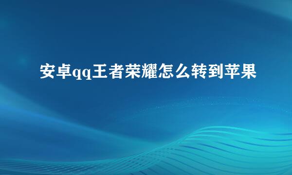 安卓qq王者荣耀怎么转到苹果