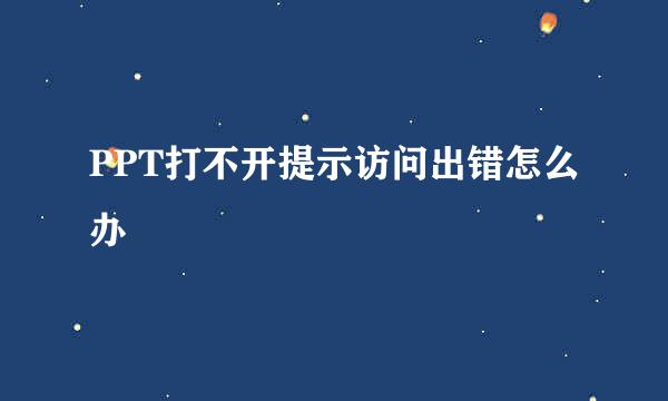 PPT打不开提示访问出错怎么办