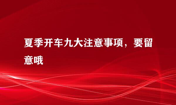 夏季开车九大注意事项，要留意哦