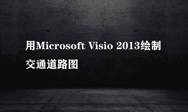 用Microsoft Visio 2013绘制交通道路图