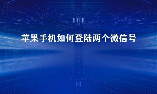 苹果手机如何登陆两个微信号