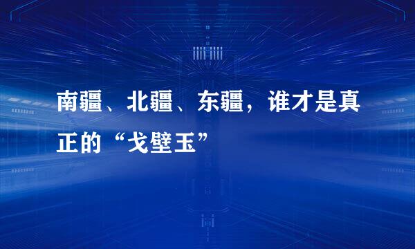 南疆、北疆、东疆，谁才是真正的“戈壁玉”