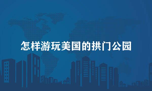 怎样游玩美国的拱门公园