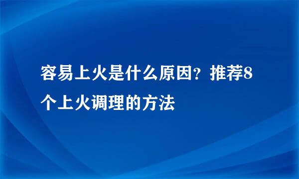 容易上火是什么原因？推荐8个上火调理的方法