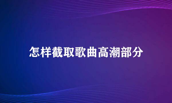 怎样截取歌曲高潮部分