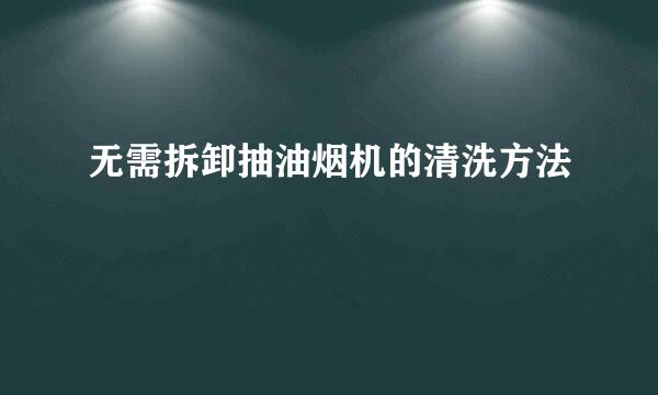 无需拆卸抽油烟机的清洗方法