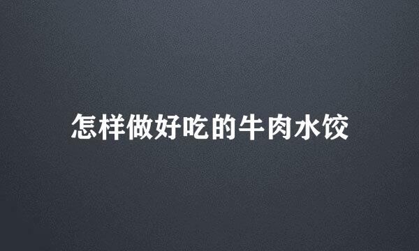 怎样做好吃的牛肉水饺