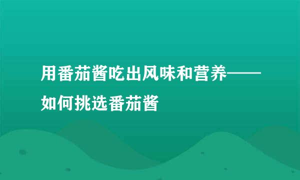 用番茄酱吃出风味和营养——如何挑选番茄酱