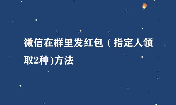 微信在群里发红包（指定人领取2种)方法