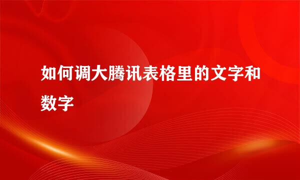 如何调大腾讯表格里的文字和数字