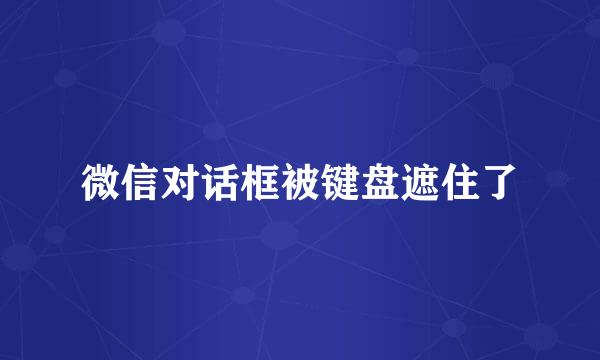 微信对话框被键盘遮住了