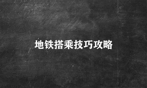 地铁搭乘技巧攻略