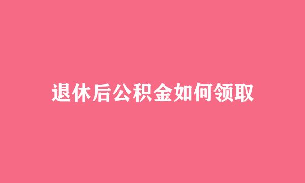 退休后公积金如何领取