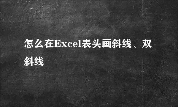 怎么在Excel表头画斜线、双斜线