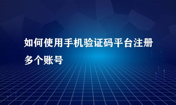 如何使用手机验证码平台注册多个账号