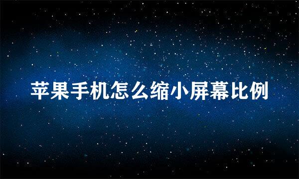 苹果手机怎么缩小屏幕比例